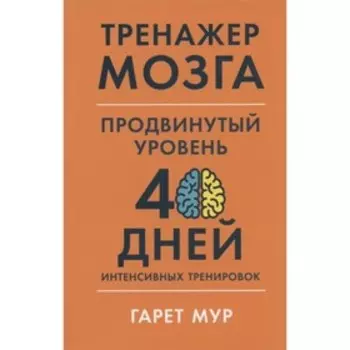 Тренажер мозга. Продвинутый уровень: 40 дней интенсивных тренировок. Мур. Г.