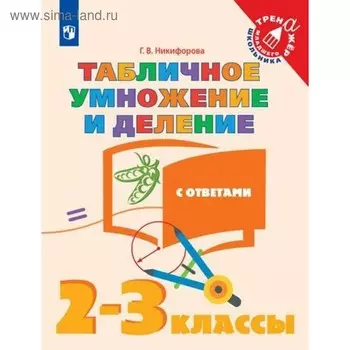 Тренажер. Табличное умножение и деление, с ответами 2-3 класс. Никифорова Г. В.