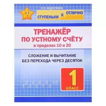 Тренажёр по устному счёту в пределах 10 и 20. 1 класс. Сложение и вычитание без перехода через десяток. Федоскина О.