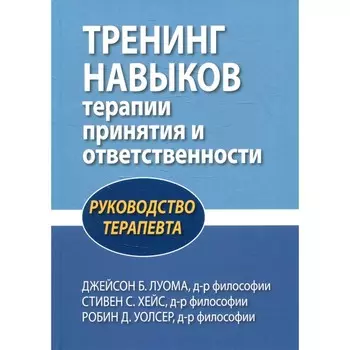 Тренинг навыков терапии принятия и ответственности. Руководство терапевта. Луома Дж. Б., Хейс С.С., Уолсер Р.Д.