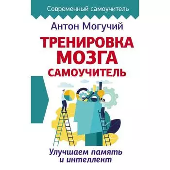 Тренировка мозга. Самоучитель. Могучий Антон
