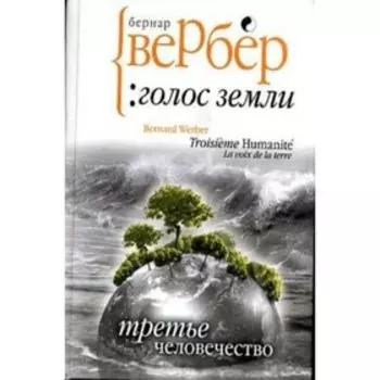 Третье человечество. Голос Земли. Вербер Б.