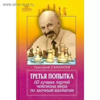 Третья попытка. 60 лучших партий чемпиона мира по заочным шахматам. Санакоев Г.