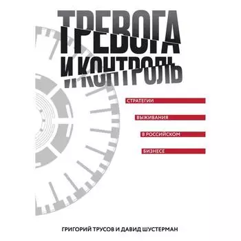 Тревога и контроль. Стратегии выживания в российском бизнесе. Трусов Г., Шустерман Д.