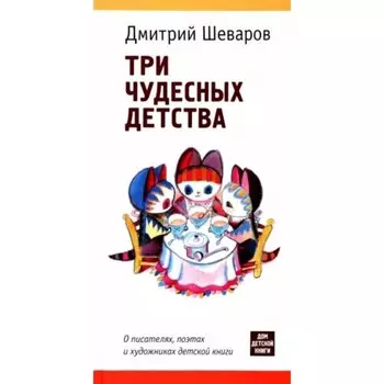 Три чудесных детства. О писателях, поэтах и художниках детской книги. Шеваров Д.