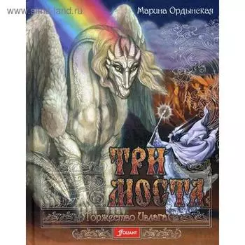 Три моста. В 2 ч. Ч. 2: Торжество Ивлага-сказка. Ордынская М.