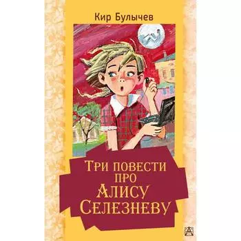 Три повести про Алису Селезневу. Булычев К.
