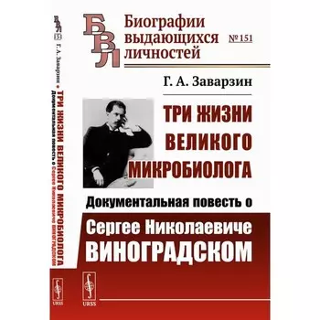 Три жизни великого микробиолога. Документальная повесть о Сергее Николаевиче Виноградском. Заварзин Г.А.