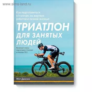 Триатлон для занятых людей. Как подготовиться к Ironman, не жертвуя работой и личной жизнью. Мэт Диксон