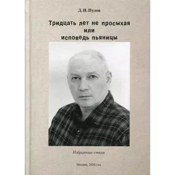 Тридцать лет на просыхая или исповедь пьяницы: избранные стихи. Пудов Д.И.