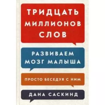 Тридцать миллионов слов. Развиваем мозг малыша, просто беседуя с ним. Саскинд Д., Саскинд Б., Левинтер-Саскинд Л.