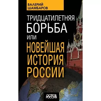 Тридцатилетняя борьба, или Новейшая история России. Шамбаров В.Е.