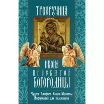 Троеручица икона Пресвятой Богородицы. Чудеса. Акафист. Канон. Молитвы. Информация для паломников