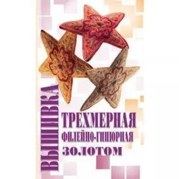 Трёхмерная вышивка. Филейно-гипюрная вышивка. Вышивка золотом