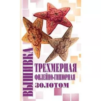 Трёхмерная вышивка. Филейно-гипюрная вышивка. Вышивка золотом