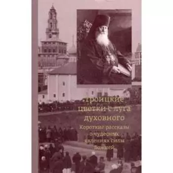 Троицкие цветки с луга духовного. Короткие рассказы о чудесных явлениях силы Божией. 2-е издание. Сост. архим. Кронид (Любимов)