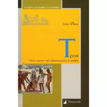 Троя. Пять тысяч лет реальности и мифа. Ивик О.
