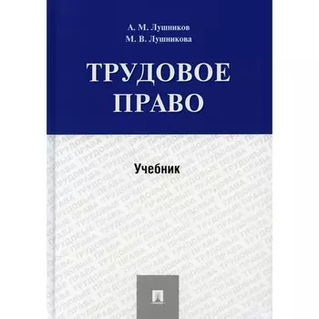 Трудовое право. Учебник. Лушников А., Лушникова М.
