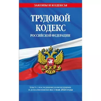 Трудовой кодекс РФ по состоянию на 01.05.24