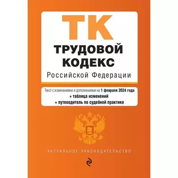 Трудовой кодекс РФ. В редакции на 01.02.24 с таблицей изменений и указателем судебной практики / ТК РФ