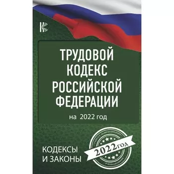 Трудовой Кодекс Российской Федерации на 2022 год