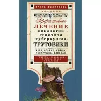 Трутовики. Эффективное лечение онкологии, гепатита, туберкулеза… Филиппова И.А.