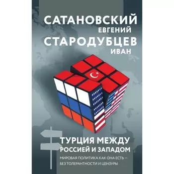 Турция между Россией и Западом. Мировая политика как она есть — без толерантности и цензуры. Сатановский Е., Стародубцев И.