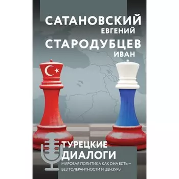Турецкие диалоги. Мировая политика как она есть — без толерантности и цензуры. Сатановский Е.Я., Стародубцев И.И.