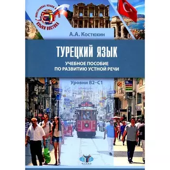 Турецкий язык. Уровни В2-С1. Учебное пособие по развитию устной речи. Костюхин А.А.