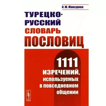 Турецко-русский словарь пословиц. 1111 изречений, используемых в повседневном общении. Мансурова О.Ю.