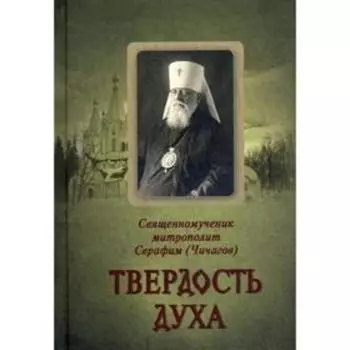 Твердость духа. Священномученик Серафим (Чичагов). Сост. Чунтонова Н.И.
