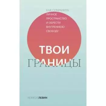 Твои границы. Как сохранить личное пространство и обрести внутреннюю свободу. Нэнси Левин