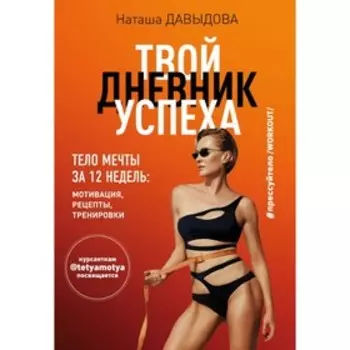 Твой дневник успеха. Тело мечты за 12 недель: мотивация, рецепты, тренировки. Давыдова Н.