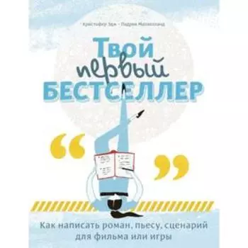 Твой первый бестселлер. Как написать роман, пьесу, сценарий для фильма или игры. Малхолланд П., Эдж К.