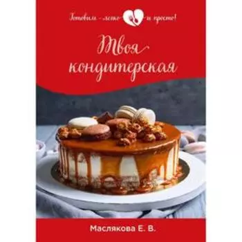 Твоя кондитерская. Маслякова Е. В.