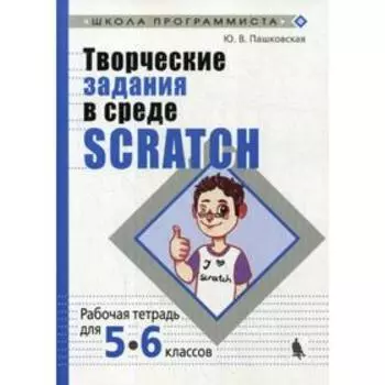 Творческие задания в среде Scratch: рабочая тетрадь для 5-6 классов. 3-е издание, переработано и дополнено. Пашковская Ю.В.