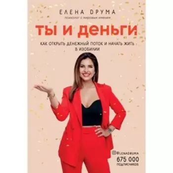 Ты и деньги. Как открыть денежный поток и начать жить в изобилии, Друма Елена