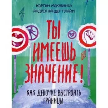 Ты имеешь значение! Как девочке выстроить границы. Courtney Macavinta