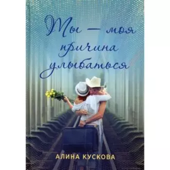Ты – моя причина улыбаться. Кускова А.