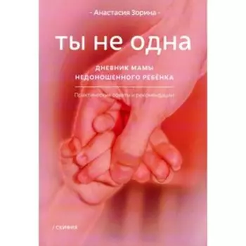 Ты не одна. Дневник мамы недоношенного ребёнка. Практические советы и рекомендации. 2-е издание. Зорина А.
