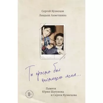 Ты просто был частицею меня... Памяти Юрия Шатунова и Сергея Кузнецова. Кузнецов С.Б., Ахметшина Л.Ф.