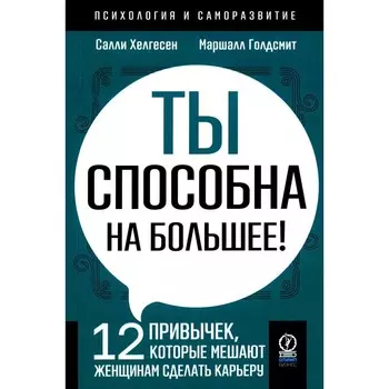 Ты способна на большее: 12 привычек, которые мешают женщинам сделать карьеру. Голдсмит М., Хелгесен С.