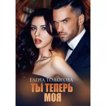 Ты теперь моя. Тодорова Е.