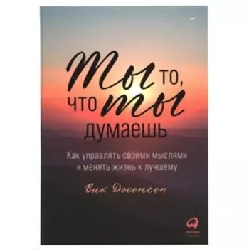 Ты то, что ты думаешь. Как управлять своими мыслями и менять жизнь к лучшему. Джонсон В.