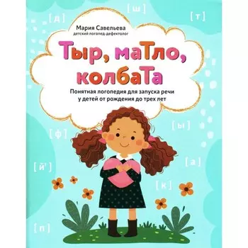 Тыр, маТло, колбаТа: понятная логопедия для запуска речи у детей от рождения до трёх лет. Савельева М.А.