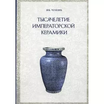 Тысячелетие императорской керамики. Янь Чуннянь