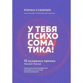 У тебя психосоматика! 10 основных причин твоей боли. Сухинин Р.