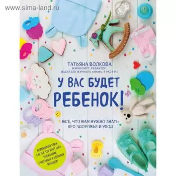 У вас будет ребенок! Все, что вам нужно знать про здоровье и уход