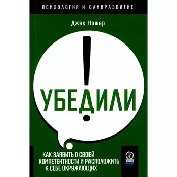 Убедили! Как заявить о своей компетентности и расположить к себе окружающих. Нэшер Дж.