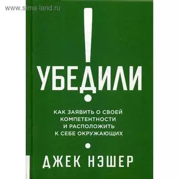 Убедили! Как заявить о своей компетентности и расположить к себе окружающих. Нэшер Дж.